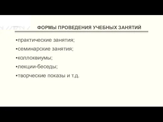 ФОРМЫ ПРОВЕДЕНИЯ УЧЕБНЫХ ЗАНЯТИЙ практические занятия; семинарские занятия; коллоквиумы; лекции-беседы; творческие показы и т.д.