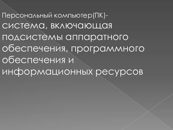 Персональный компьютер(ПК)- система, включающая подсистемы аппаратного обеспечения, программного обеспечения и информационных ресурсов