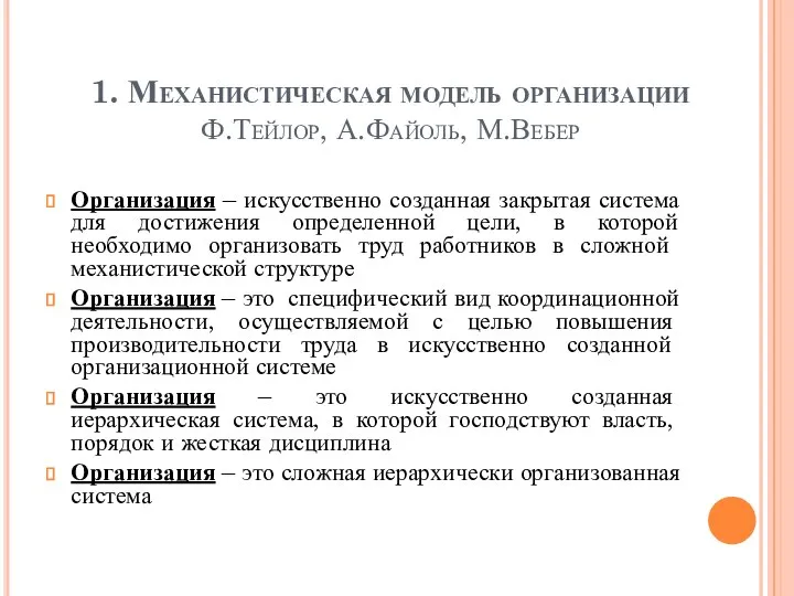 1. Механистическая модель организации Ф.Тейлор, А.Файоль, М.Вебер Организация – искусственно созданная закрытая