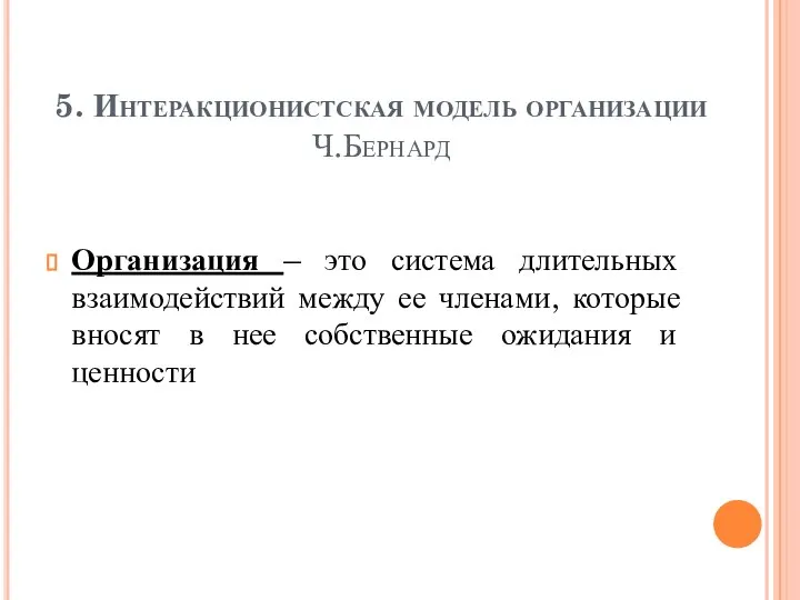 5. Интеракционистская модель организации Ч.Бернард Организация – это система длительных взаимодействий между