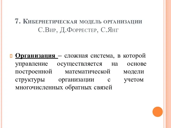 7. Кибернетическая модель организации С.Вир, Д.Форрестер, С.Янг Организация – сложная система, в