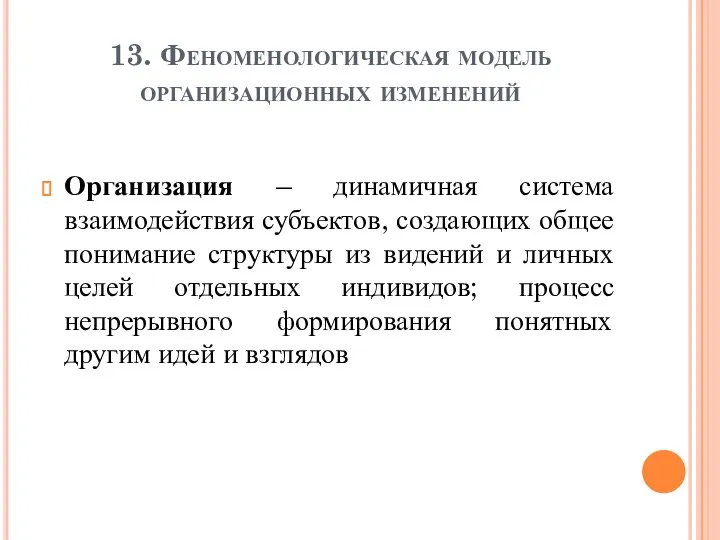 13. Феноменологическая модель организационных изменений Организация – динамичная система взаимодействия субъектов, создающих