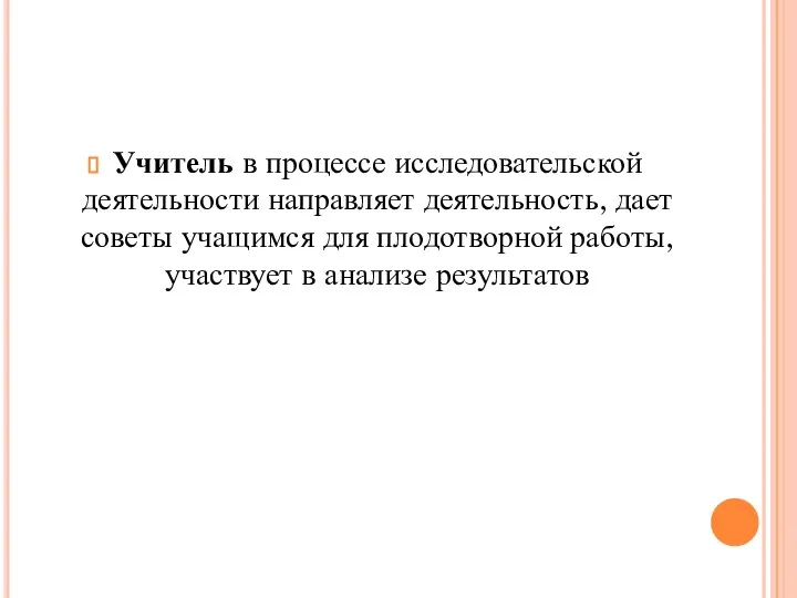 Учитель в процессе исследовательской деятельности направляет деятельность, дает советы учащимся для плодотворной