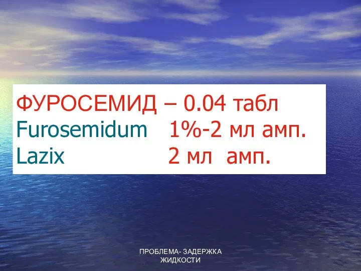 ПРОБЛЕМА- ЗАДЕРЖКА ЖИДКОСТИ ФУРОСЕМИД – 0.04 табл Furosemidum 1%-2 мл амп. Lazix 2 мл амп.