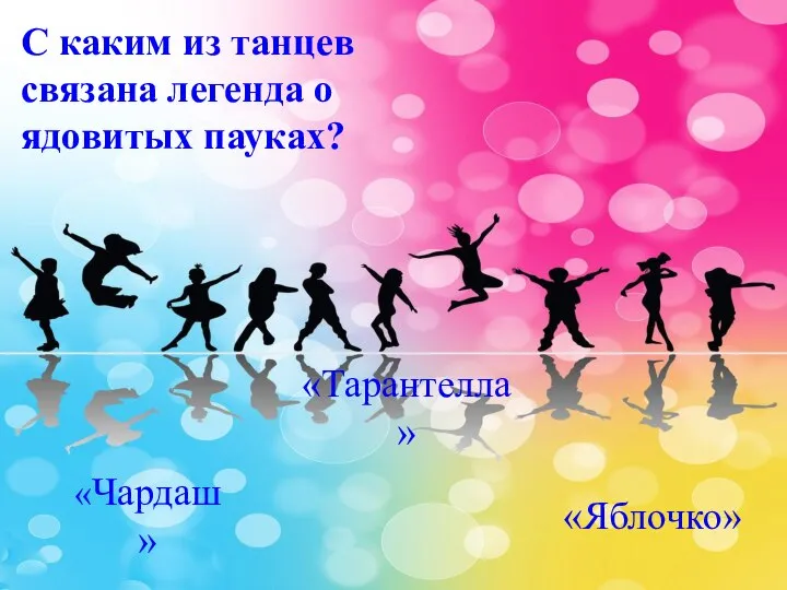 С каким из танцев связана легенда о ядовитых пауках? «Чардаш» «Тарантелла» «Яблочко»