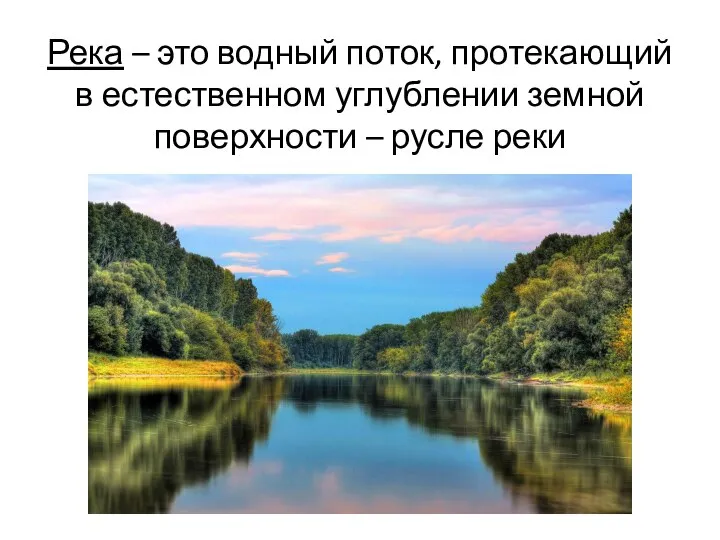 Река – это водный поток, протекающий в естественном углублении земной поверхности – русле реки