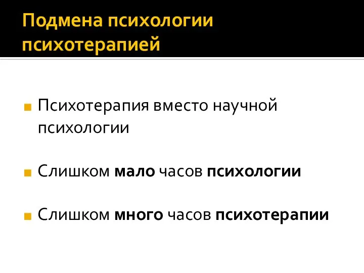 Подмена психологии психотерапией Психотерапия вместо научной психологии Слишком мало часов психологии Слишком много часов психотерапии