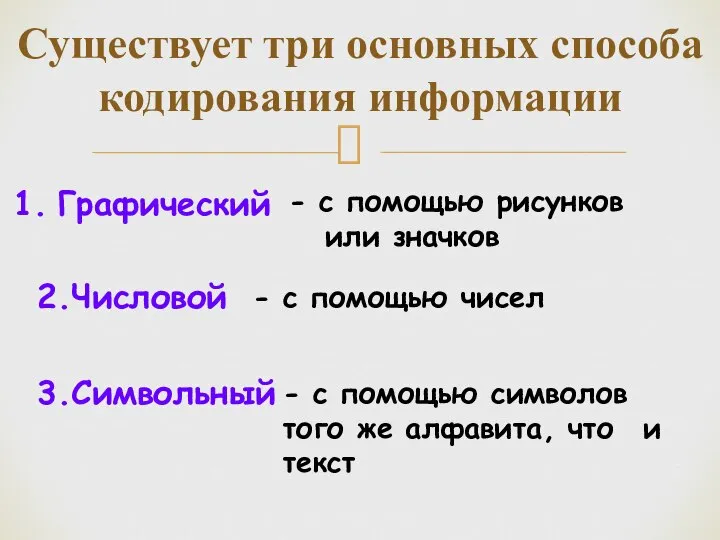 Существует три основных способа кодирования информации Графический 2.Числовой 3.Символьный - с помощью