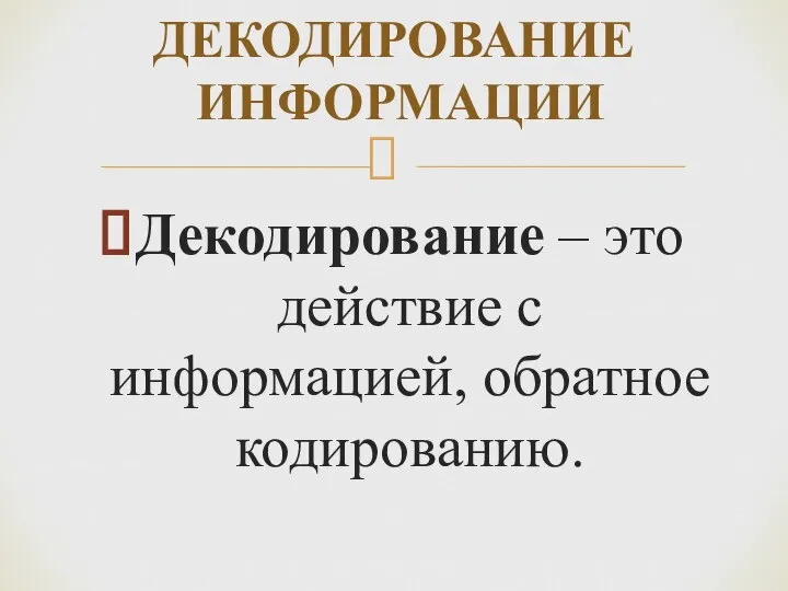 Декодирование – это действие с информацией, обратное кодированию. ДЕКОДИРОВАНИЕ ИНФОРМАЦИИ