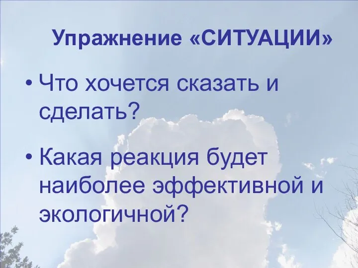 Что хочется сказать и сделать? Какая реакция будет наиболее эффективной и экологичной? Упражнение «СИТУАЦИИ»