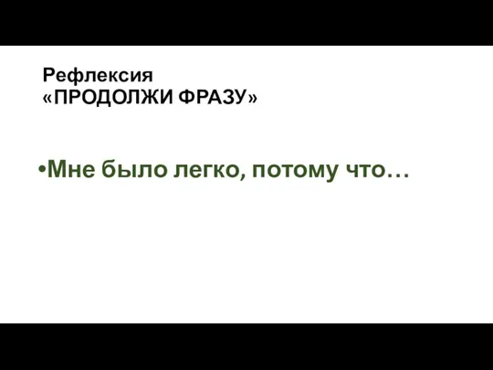 Рефлексия «ПРОДОЛЖИ ФРАЗУ» Мне было легко, потому что…