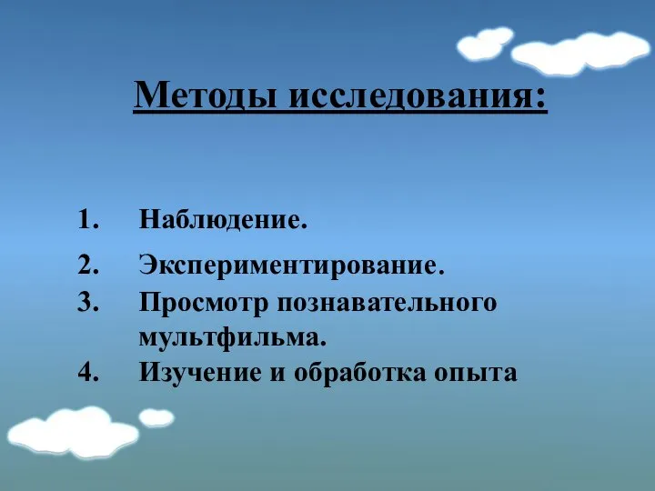 Методы исследования: Наблюдение. Экспериментирование. Просмотр познавательного мультфильма. Изучение и обработка опыта