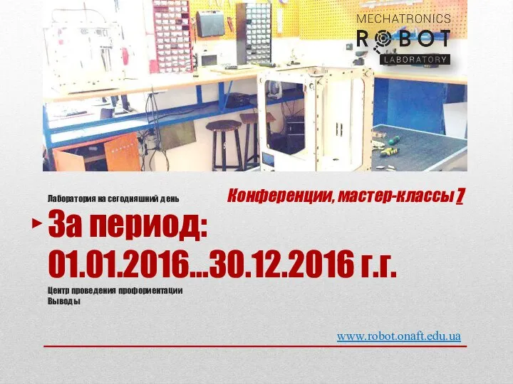 www.robot.onaft.edu.ua Лаборатория на сегодняшний день За период: 01.01.2016…30.12.2016 г.г. Центр проведения профориентации Выводы Конференции, мастер-классы 7