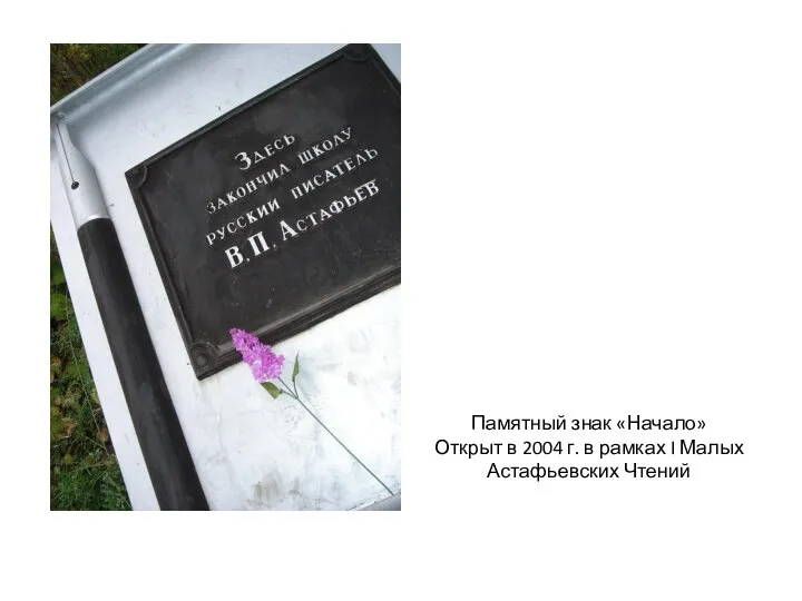 Памятный знак «Начало» Открыт в 2004 г. в рамках I Малых Астафьевских Чтений
