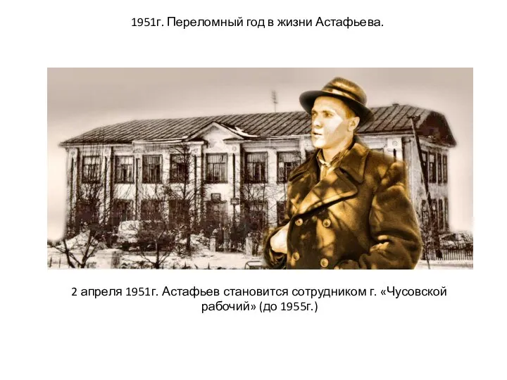 1951г. Переломный год в жизни Астафьева. 2 апреля 1951г. Астафьев становится сотрудником