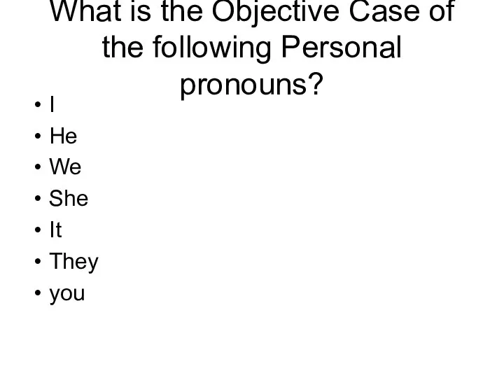 What is the Objective Case of the following Personal pronouns? I He