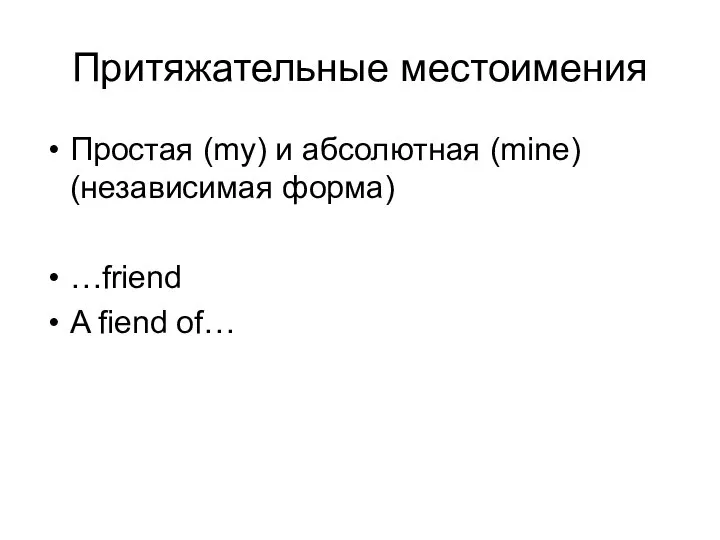 Притяжательные местоимения Простая (my) и абсолютная (mine) (независимая форма) …friend A fiend of…