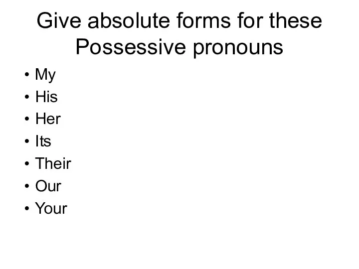 Give absolute forms for these Possessive pronouns My His Her Its Their Our Your