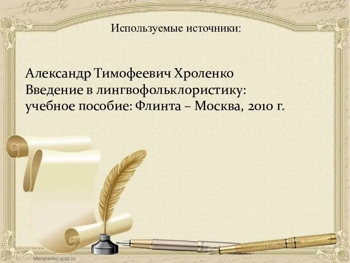 Используемые источники: Александр Тимофеевич Хроленко Введение в лингвофольклористику: учебное пособие: Флинта – Москва, 2010 г.