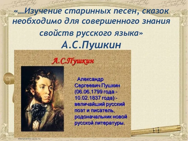 «…Изучение старинных песен, сказок необходимо для совершенного знания свойств русского языка» А.С.Пушкин