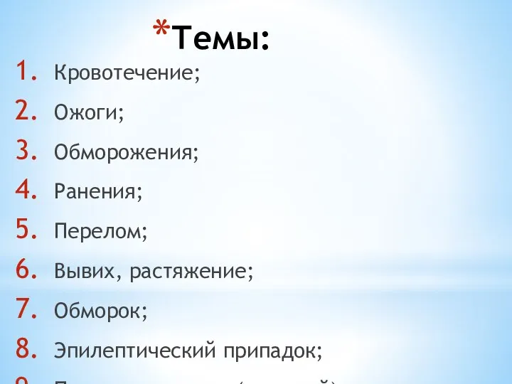 Темы: Кровотечение; Ожоги; Обморожения; Ранения; Перелом; Вывих, растяжение; Обморок; Эпилептический припадок; Поражение