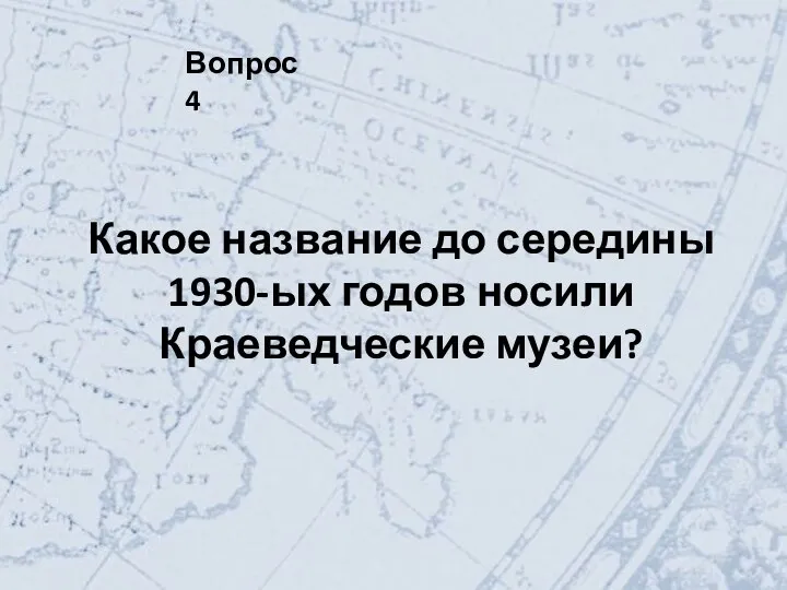 Вопрос 4 Какое название до середины 1930-ых годов носили Краеведческие музеи?