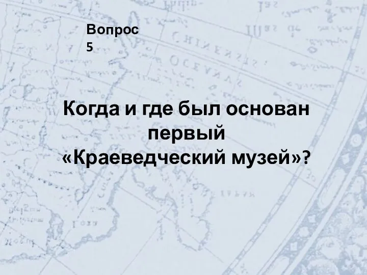 Вопрос 5 Когда и где был основан первый «Краеведческий музей»?