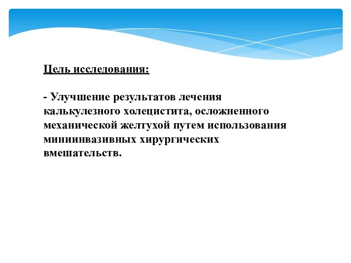 Цель исследования: - Улучшение результатов лечения калькулезного холецистита, осложненного механической желтухой путем использования миниинвазивных хирургических вмешательств.