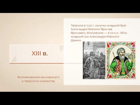 XIII в. Возникновение московского и тверского княжества Тверское в 1247 г. получил