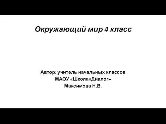 Окружающий мир 4 класс Автор: учитель начальных классов МАОУ «Школа»Диалог» Максимова Н.В.