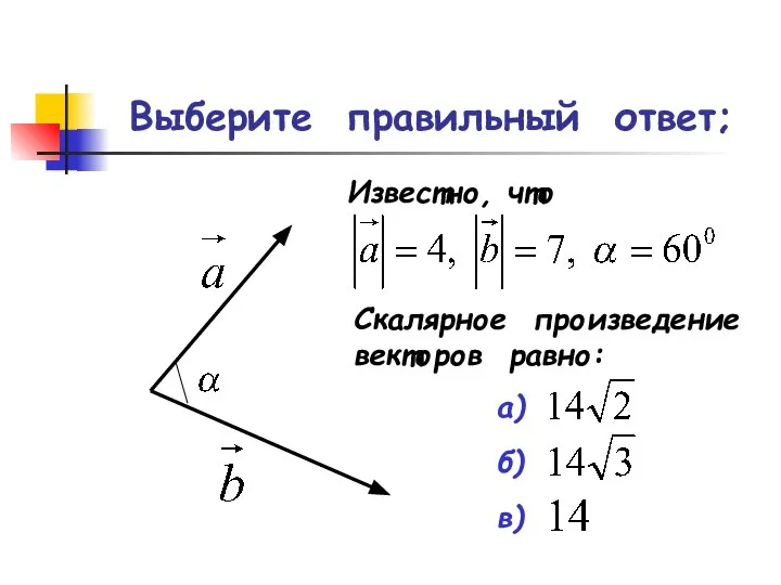 Выберите правильный ответ; Известно, что Скалярное произведение векторов равно: а) б) в)