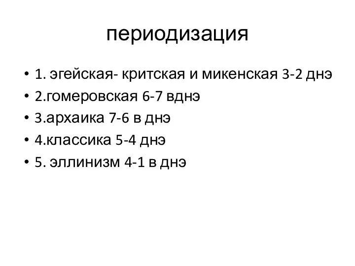 периодизация 1. эгейская- критская и микенская 3-2 днэ 2.гомеровская 6-7 вднэ 3.архаика