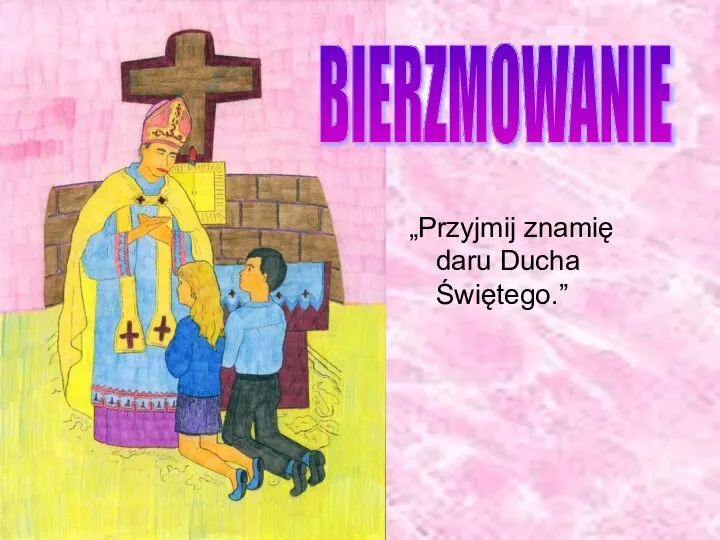 „Przyjmij znamię daru Ducha Świętego.” BIERZMOWANIE