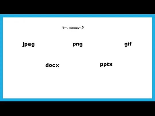 Что лишнее? jpeg docx png pptx gif