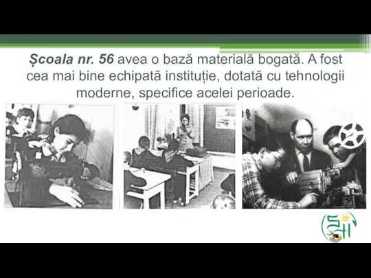 Școala nr. 56 avea o bază materială bogată. A fost cea mai