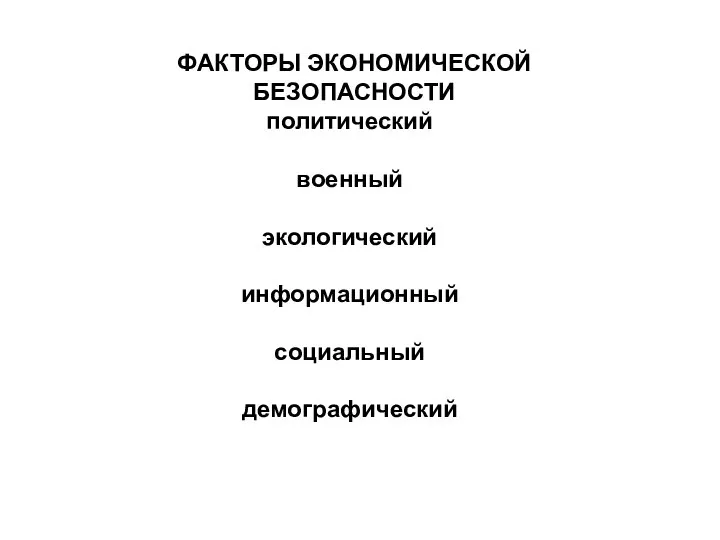 ФАКТОРЫ ЭКОНОМИЧЕСКОЙ БЕЗОПАСНОСТИ политический военный экологический информационный социальный демографический