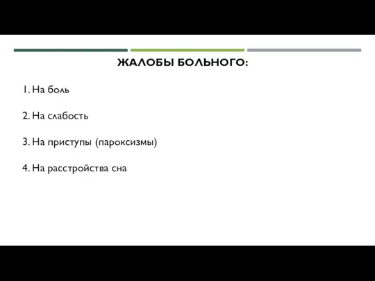 ЖАЛОБЫ БОЛЬНОГО: 1. На боль 2. На слабость 3. На приступы (пароксизмы) 4. На расстройства сна