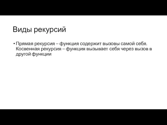 Виды рекурсий Прямая рекурсия – функция содержит вызовы самой себя. Косвенная рекурсия