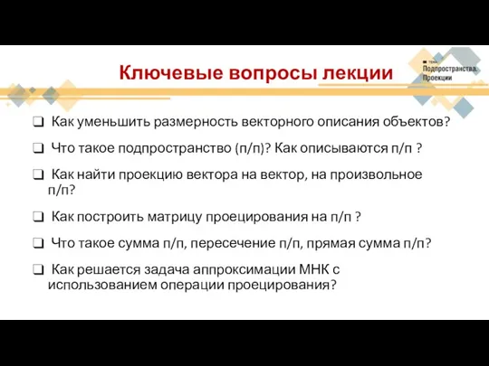 Ключевые вопросы лекции Как уменьшить размерность векторного описания объектов? Что такое подпространство