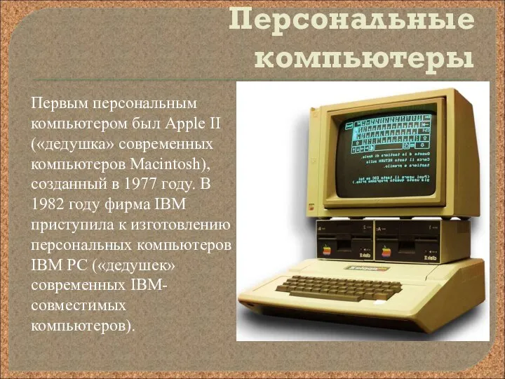 Персональные компьютеры Первым персональным компьютером был Аррle II («дедушка» современных компьютеров Маcintosh),