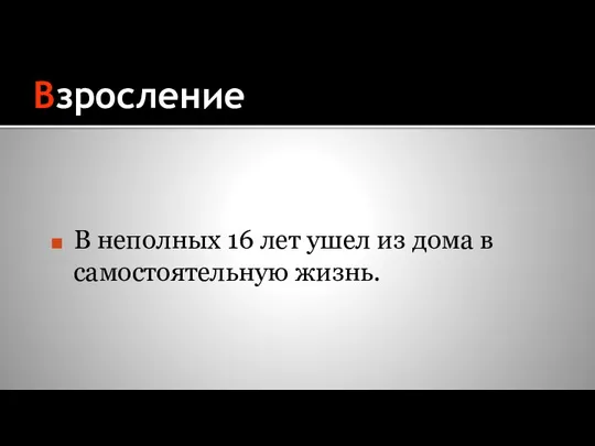 Взросление В неполных 16 лет ушел из дома в самостоятельную жизнь.