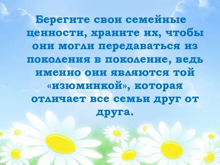 Берегите свои семейные ценности, храните их, чтобы они могли передаваться из поколения