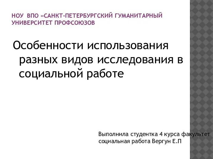 НОУ ВПО «САНКТ-ПЕТЕРБУРГСКИЙ ГУМАНИТАРНЫЙ УНИВЕРСИТЕТ ПРОФСОЮЗОВ Особенности использования разных видов исследования в