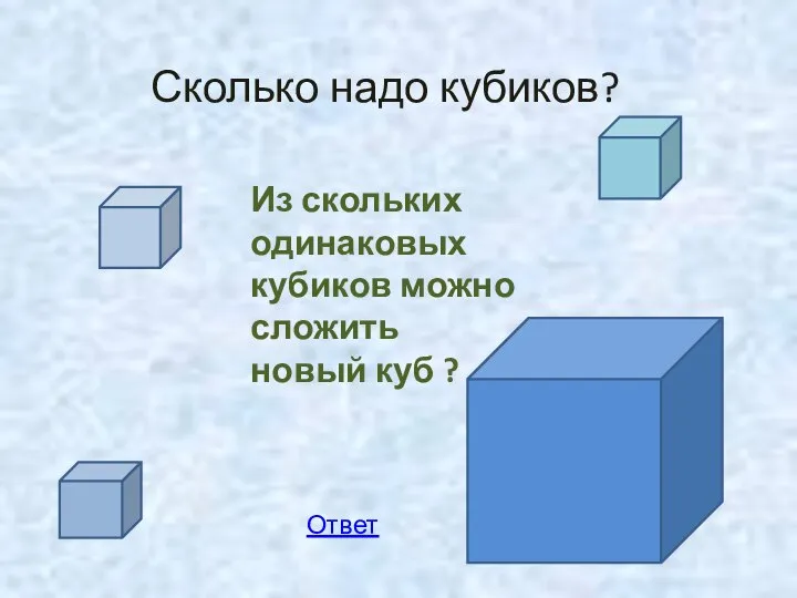 Сколько надо кубиков? Из скольких одинаковых кубиков можно сложить новый куб ? Ответ