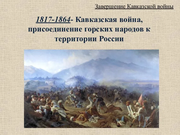 Завершение Кавказской войны 1817-1864- Кавказская война, присоединение горских народов к территории России