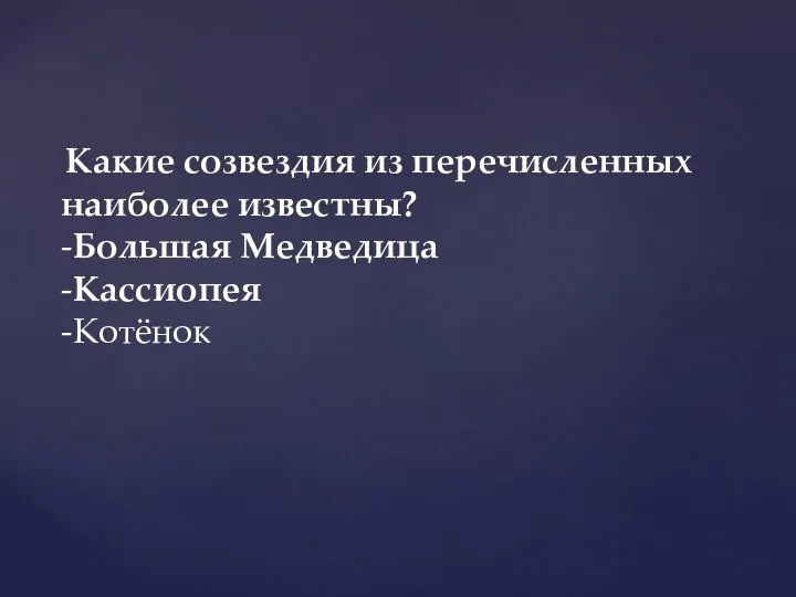 Какие созвездия из перечисленных наиболее известны? -Большая Медведица -Кассиопея -Котёнок