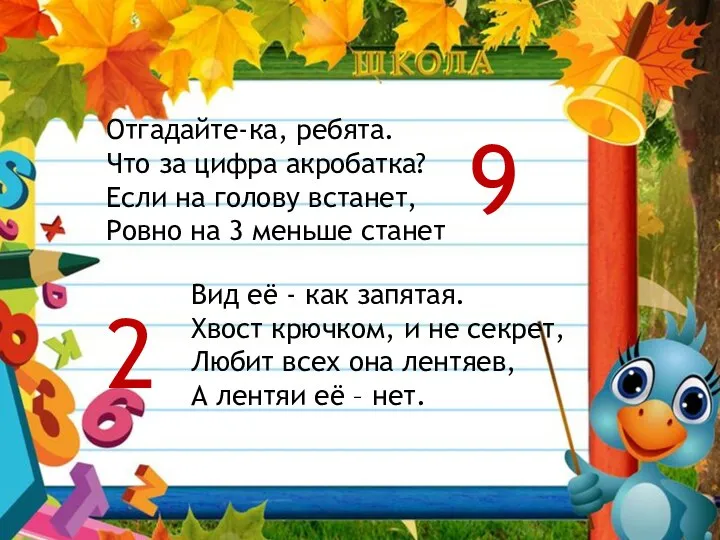 Отгадайте-ка, ребята. Что за цифра акробатка? Если на голову встанет, Ровно на