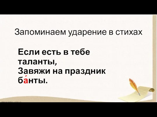 Запоминаем ударение в стихах Если есть в тебе таланты, Завяжи на праздник ба́нты.