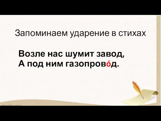 Запоминаем ударение в стихах Возле нас шумит завод, А под ним газопровóд.