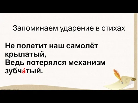 Запоминаем ударение в стихах Не полетит наш самолёт крылатый, Ведь потерялся механизм зубчáтый.